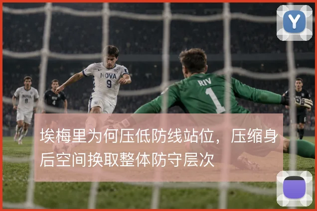 埃梅里为何压低防线站位,压缩身后空间换取整体防守层次