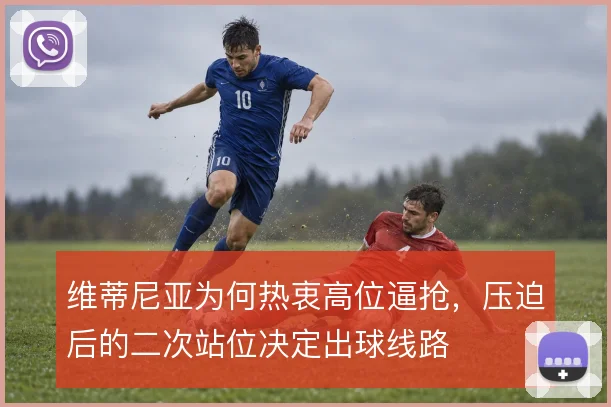 维蒂尼亚为何热衷高位逼抢,压迫后的二次站位决定出球线路