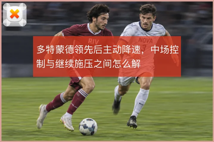 多特蒙德领先后主动降速,中场控制与继续施压之间怎么解