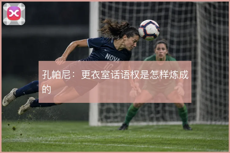 孔帕尼：更衣室话语权是怎样炼成的