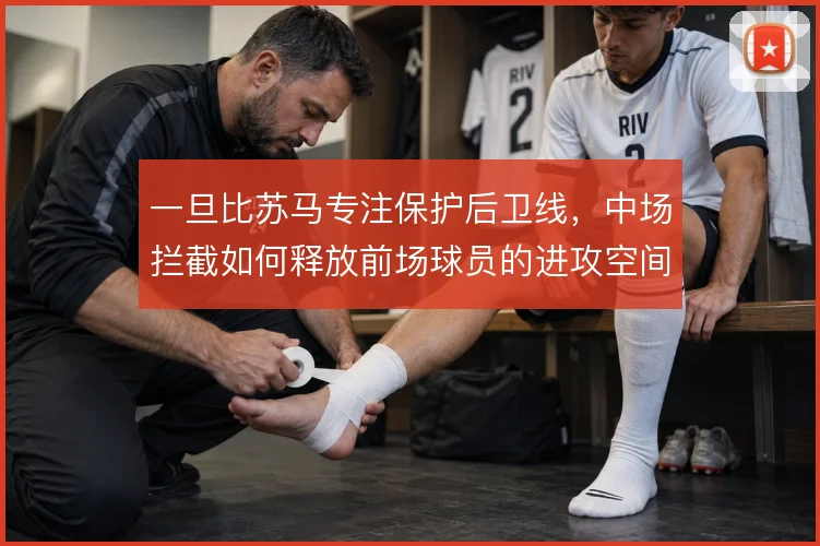 一旦比苏马专注保护后卫线，中场拦截如何释放前场球员的进攻空间