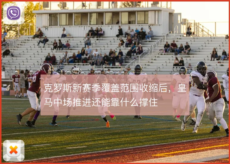 克罗斯新赛季覆盖范围收缩后，皇马中场推进还能靠什么撑住