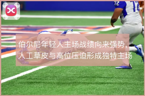 伯尔尼年轻人主场战绩向来强势，人工草皮与高位压迫形成独特主场优势